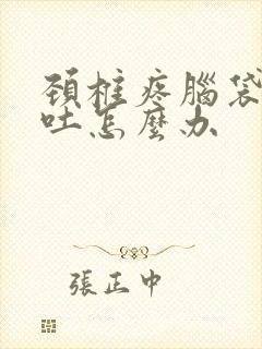 颈椎疼脑袋晕想吐怎么办