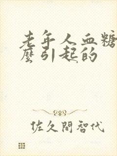 老年人血糖高怎么引起的