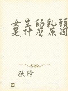 女生的乳头变硬是什么原因