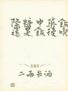 降糖中药饭前吃还是饭后吃好