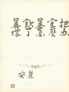 暴饮暴食把胃吃坏了怎么办