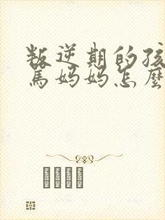 叛逆期的孩子打骂妈妈怎么办