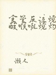 食管反流烧心反酸喉咙烧灼怎么办