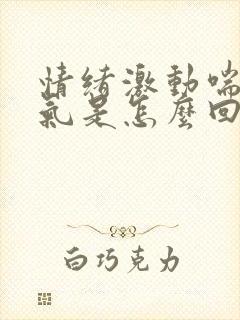 情绪激动喘不上气是怎么回事