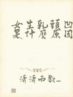 女生乳头凹进去是什么原因