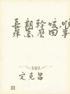 长期干咳,喉咙痒怎么回事