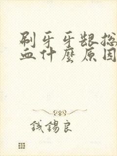 刷牙牙龈总是出血什么原因封面