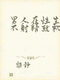 男人在性生活时不射精就软了怎么回事