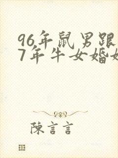 96年鼠男跟97年牛女婚姻相配吗