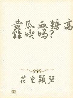 黄瓜血糖高的人能吃吗?