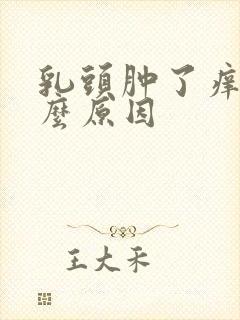 乳头肿了痒是什么原因