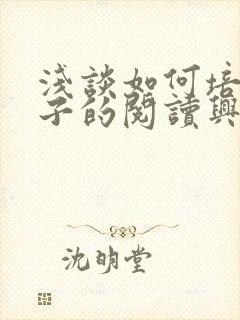 浅谈如何培养孩子的阅读兴趣