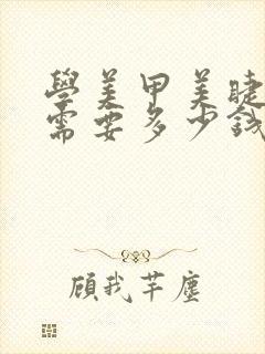 学美甲美睫化妆需要多少钱