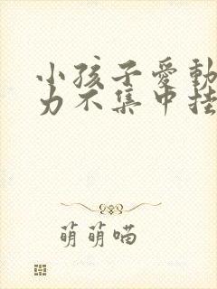 小孩子爱动注意力不集中挂什么科