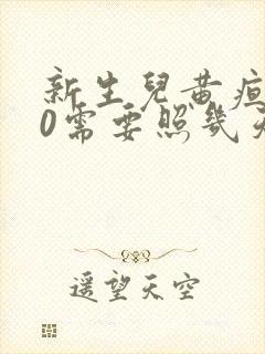 新生儿黄疸280需要照几天蓝光