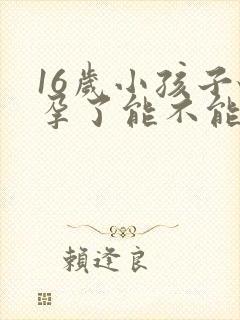 16岁小孩子怀孕了能不能打掉