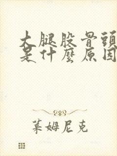 大腿股骨头疼痛是什么原因特别痛