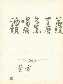 酒喝多了第二天头痛怎么缓解