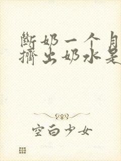 断奶一个月还能挤出奶水是怎么回事