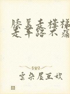 膝盖走楼梯痛,走平路不痛怎么治疗