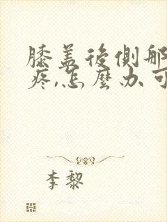 膝盖后侧那个窝疼,怎么办可以走路嘛封面