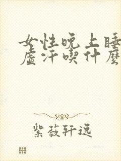 女性晚上睡觉出虚汗吃什么药好