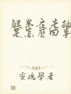 腿半夜老抽筋疼是怎么回事