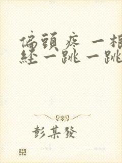 偏头疼 一根神经一跳一跳的疼