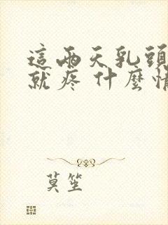 这两天乳头一碰就疼 什么情况