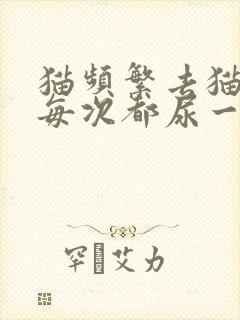 猫频繁去猫砂盆每次都尿一点