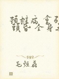 颈椎病 会引起 头昏 全身无力吗