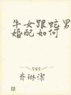 牛女跟蛇男属相婚配如何