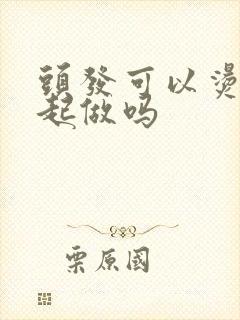 头发可以烫染一起做吗