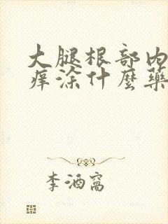 大腿根部内侧瘙痒涂什么药膏好