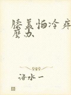 膝盖怕冷疼痛怎么办