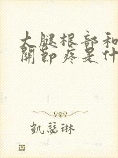 大腿根部和膝盖关节疼是什么原因