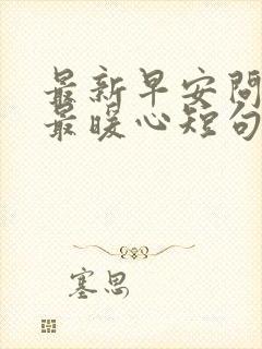 最新早安问候语最暖心短句