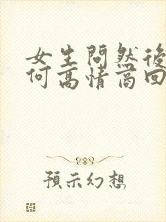 女生问然后呢如何高情商回复