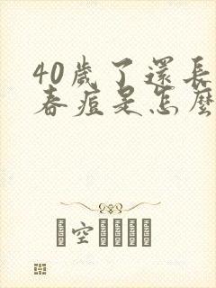 40岁了还长青春痘是怎么回事