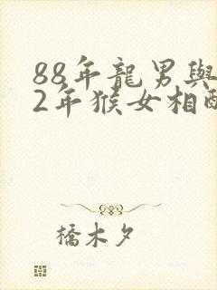 88年龙男与92年猴女相配吗封面