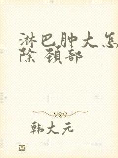 淋巴肿大怎么消除 颈部