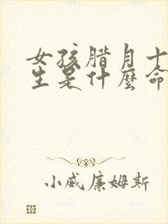 女孩腊月十五出生是什么命