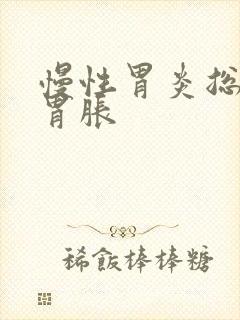 慢性胃炎总觉得胃胀