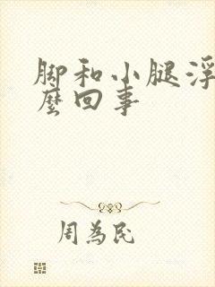 脚和小腿浮肿怎么回事