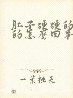 肚子硬硬的鼓鼓的怎么回事