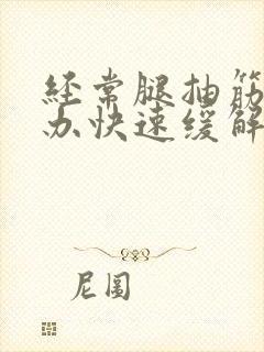 经常腿抽筋怎么办快速缓解