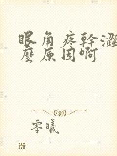 眼角疼干涩是什么原因啊