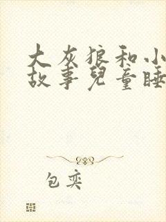 大灰狼和小羊的故事儿童睡前故事文字