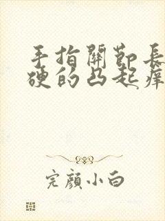 手指关节长包硬硬的凸起痒