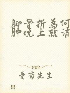 脚骨折为何白天肿晚上就消